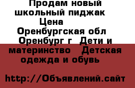 Продам новый школьный пиджак  › Цена ­ 950 - Оренбургская обл., Оренбург г. Дети и материнство » Детская одежда и обувь   